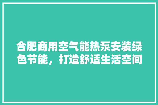 合肥商用空气能热泵安装绿色节能，打造舒适生活空间