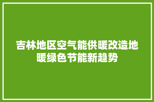 吉林地区空气能供暖改造地暖绿色节能新趋势