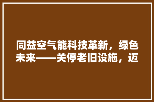 同益空气能科技革新，绿色未来——关停老旧设施，迈向节能新篇章 墙体维修