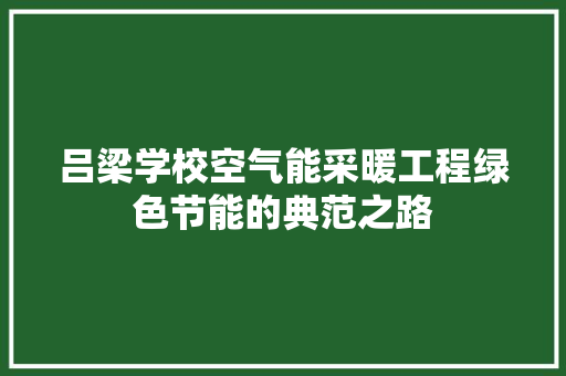 吕梁学校空气能采暖工程绿色节能的典范之路 家电维修