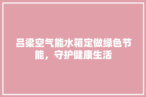 吕梁空气能水箱定做绿色节能，守护健康生活