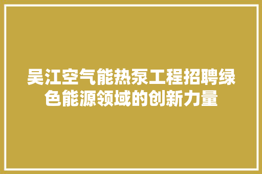 吴江空气能热泵工程招聘绿色能源领域的创新力量