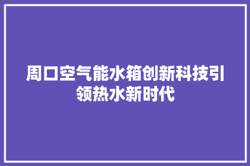 周口空气能水箱创新科技引领热水新时代