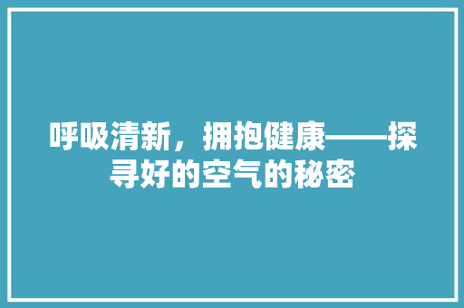 呼吸清新，拥抱健康——探寻好的空气的秘密