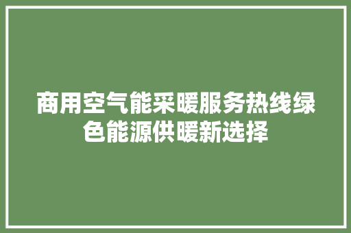 商用空气能采暖服务热线绿色能源供暖新选择 综合便民