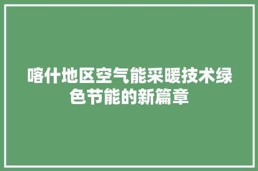 喀什地区空气能采暖技术绿色节能的新篇章 家电维修