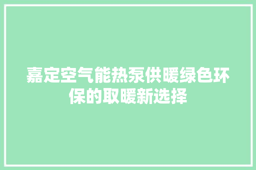 嘉定空气能热泵供暖绿色环保的取暖新选择 综合便民
