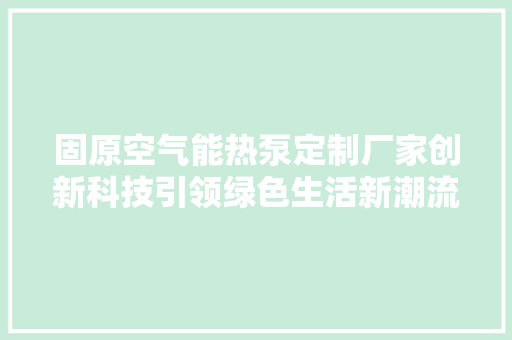 固原空气能热泵定制厂家创新科技引领绿色生活新潮流