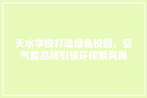 天水学校打造绿色校园，空气能品牌引领环保新风尚