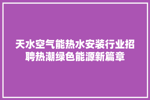 天水空气能热水安装行业招聘热潮绿色能源新篇章