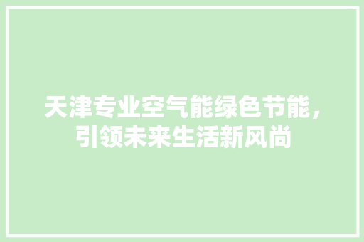 天津专业空气能绿色节能，引领未来生活新风尚