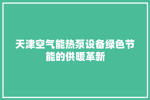 天津空气能热泵设备绿色节能的供暖革新