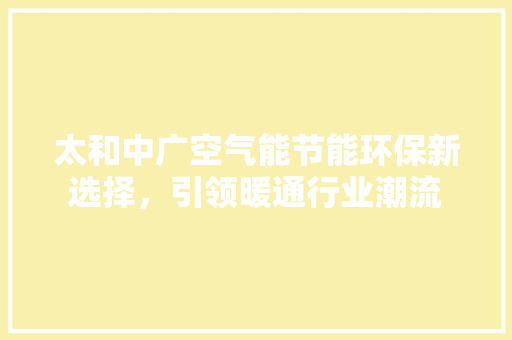 太和中广空气能节能环保新选择，引领暖通行业潮流