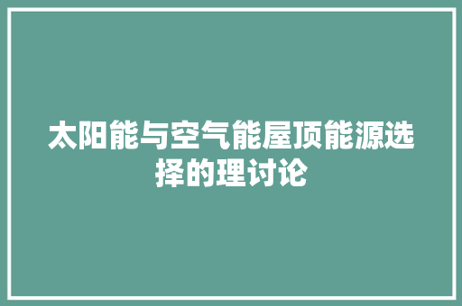 太阳能与空气能屋顶能源选择的理讨论