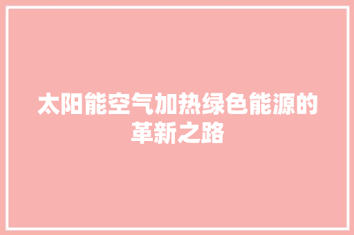 太阳能空气加热绿色能源的革新之路