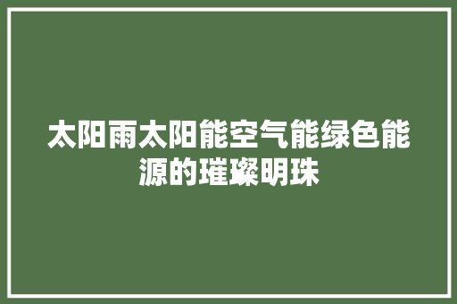 太阳雨太阳能空气能绿色能源的璀璨明珠