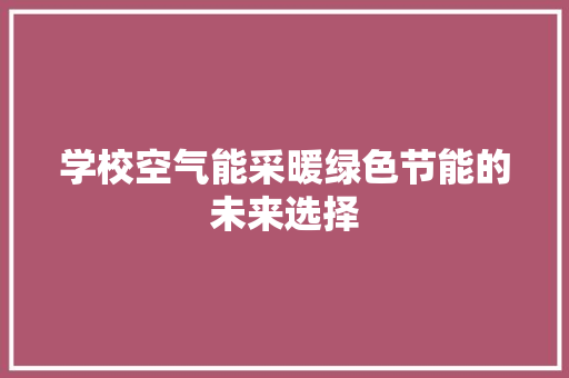 学校空气能采暖绿色节能的未来选择
