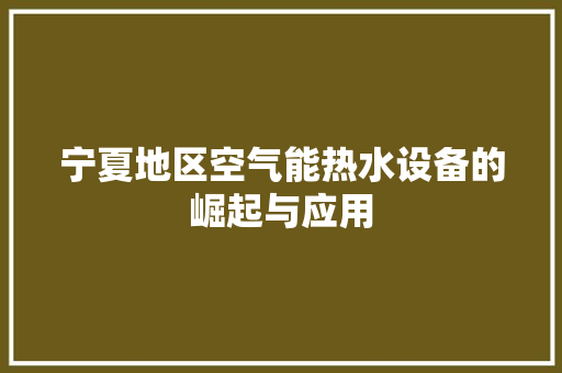 宁夏地区空气能热水设备的崛起与应用