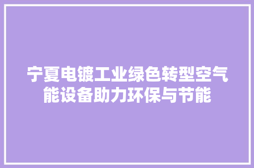 宁夏电镀工业绿色转型空气能设备助力环保与节能