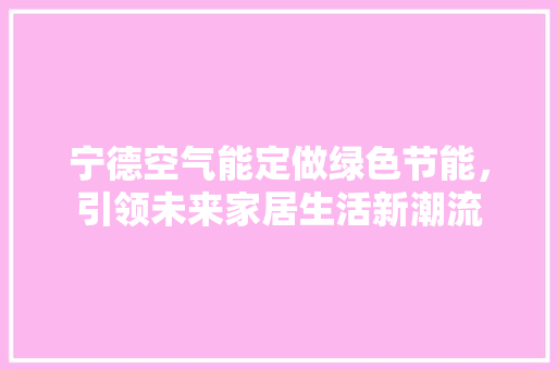 宁德空气能定做绿色节能，引领未来家居生活新潮流