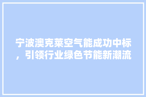 宁波澳克莱空气能成功中标，引领行业绿色节能新潮流