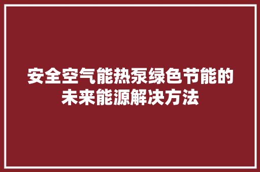 安全空气能热泵绿色节能的未来能源解决方法
