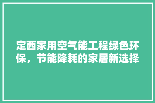 定西家用空气能工程绿色环保，节能降耗的家居新选择