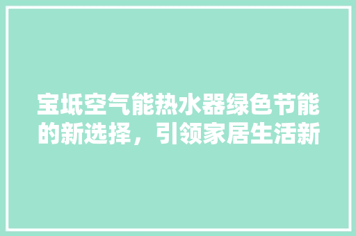 宝坻空气能热水器绿色节能的新选择，引领家居生活新风尚
