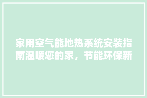 家用空气能地热系统安装指南温暖您的家，节能环保新选择
