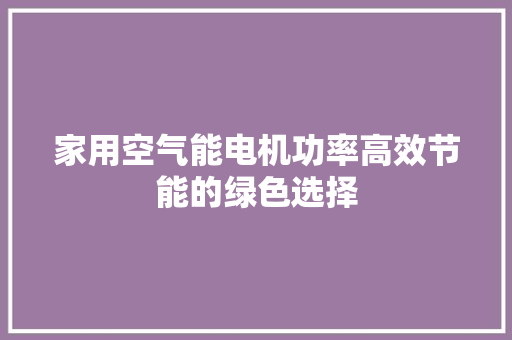 家用空气能电机功率高效节能的绿色选择