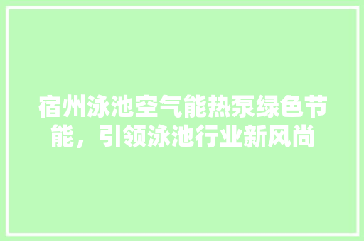 宿州泳池空气能热泵绿色节能，引领泳池行业新风尚