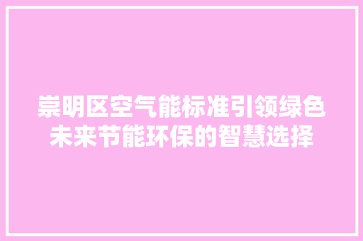 崇明区空气能标准引领绿色未来节能环保的智慧选择