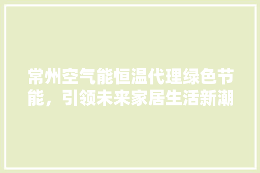常州空气能恒温代理绿色节能，引领未来家居生活新潮流