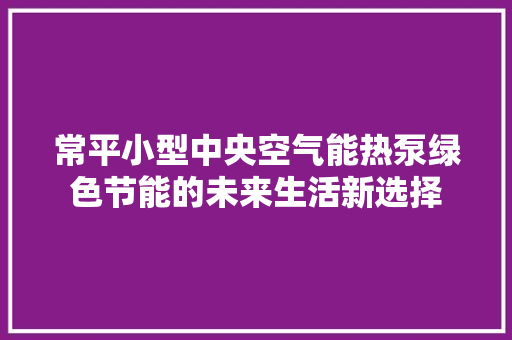 常平小型中央空气能热泵绿色节能的未来生活新选择 家电维修