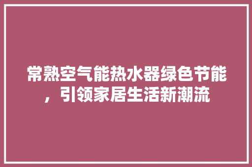 常熟空气能热水器绿色节能，引领家居生活新潮流