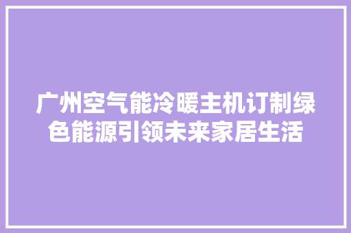 广州空气能冷暖主机订制绿色能源引领未来家居生活