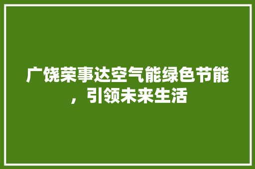 广饶荣事达空气能绿色节能，引领未来生活