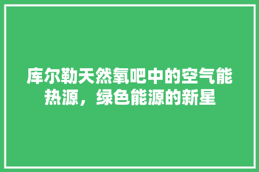 库尔勒天然氧吧中的空气能热源，绿色能源的新星