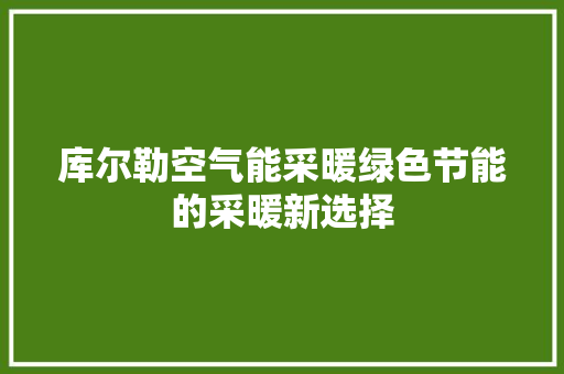 库尔勒空气能采暖绿色节能的采暖新选择