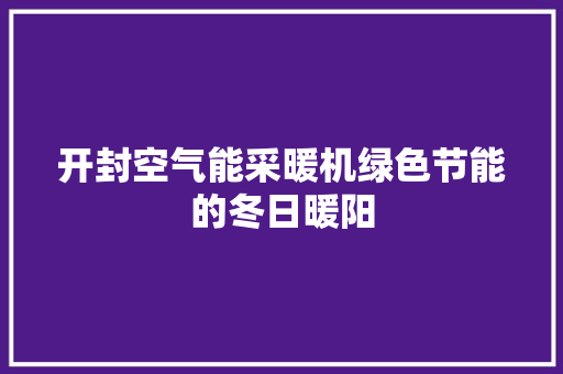 开封空气能采暖机绿色节能的冬日暖阳