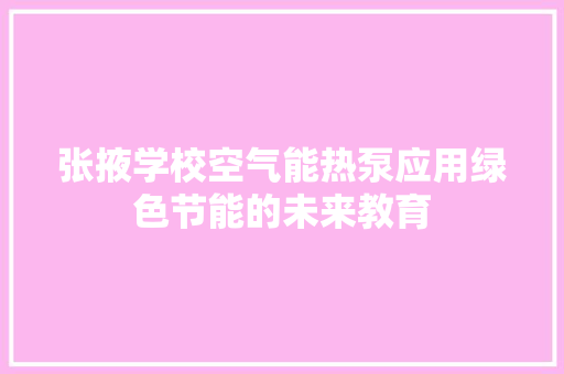 张掖学校空气能热泵应用绿色节能的未来教育