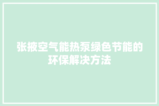 张掖空气能热泵绿色节能的环保解决方法