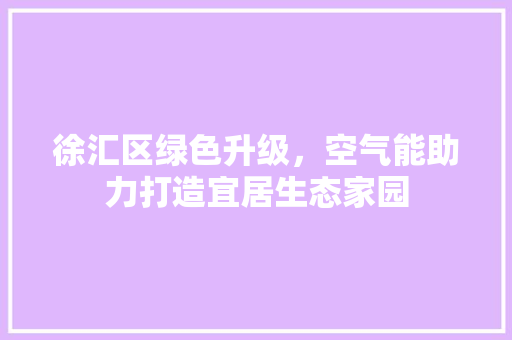 徐汇区绿色升级，空气能助力打造宜居生态家园