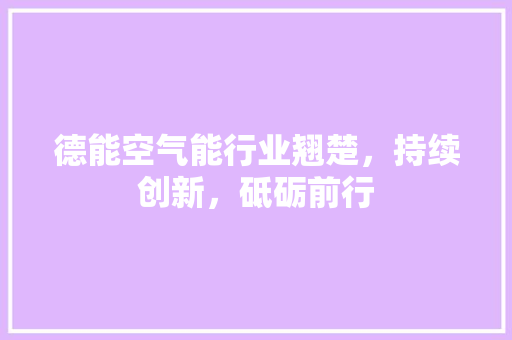 德能空气能行业翘楚，持续创新，砥砺前行