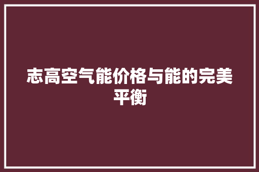 志高空气能价格与能的完美平衡
