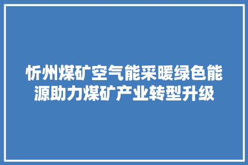 忻州煤矿空气能采暖绿色能源助力煤矿产业转型升级