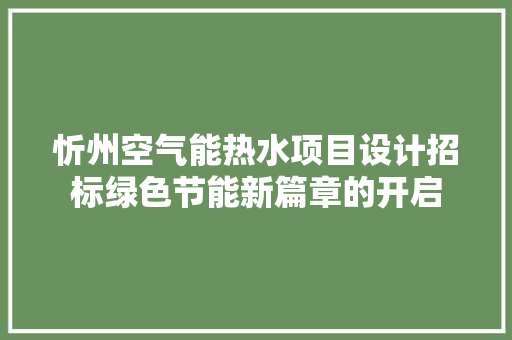 忻州空气能热水项目设计招标绿色节能新篇章的开启