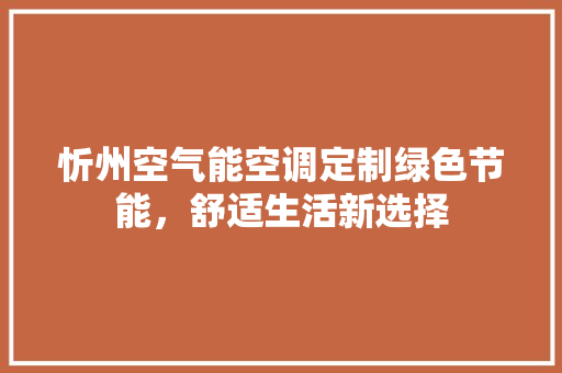 忻州空气能空调定制绿色节能，舒适生活新选择