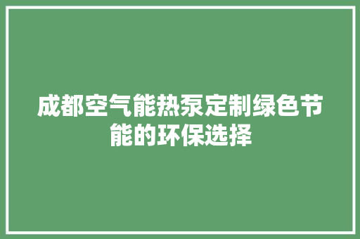 成都空气能热泵定制绿色节能的环保选择