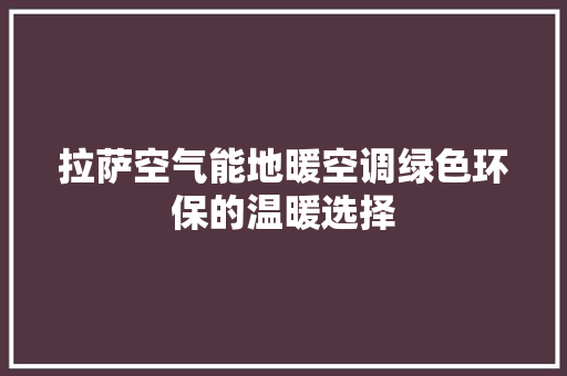 拉萨空气能地暖空调绿色环保的温暖选择